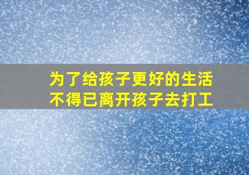 为了给孩子更好的生活不得已离开孩子去打工