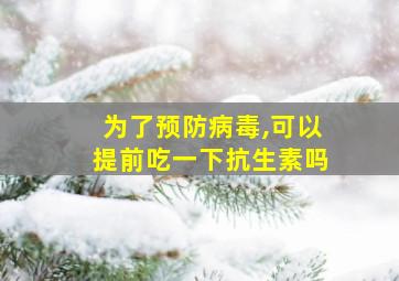 为了预防病毒,可以提前吃一下抗生素吗