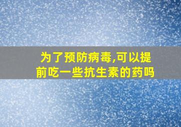 为了预防病毒,可以提前吃一些抗生素的药吗