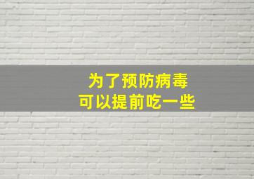 为了预防病毒可以提前吃一些