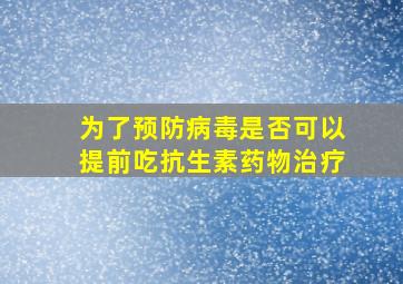 为了预防病毒是否可以提前吃抗生素药物治疗