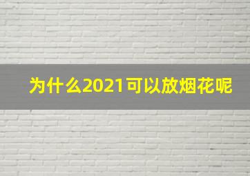 为什么2021可以放烟花呢