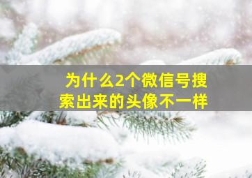 为什么2个微信号搜索出来的头像不一样