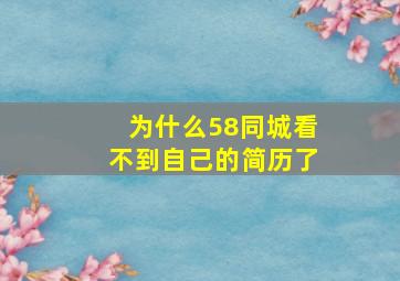 为什么58同城看不到自己的简历了