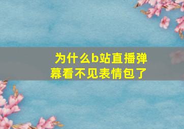 为什么b站直播弹幕看不见表情包了