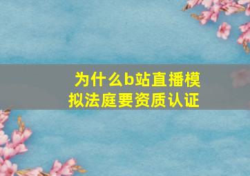 为什么b站直播模拟法庭要资质认证