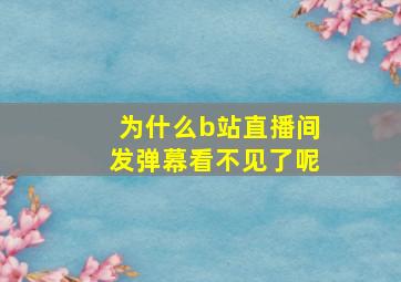 为什么b站直播间发弹幕看不见了呢