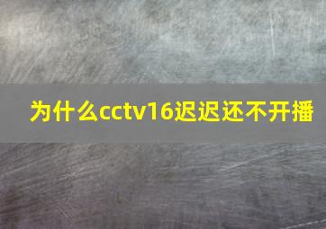 为什么cctv16迟迟还不开播