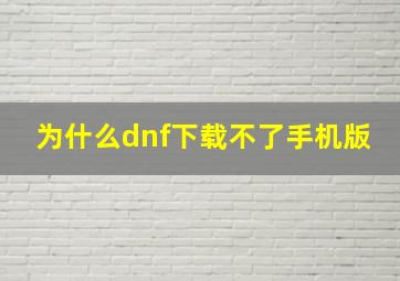 为什么dnf下载不了手机版