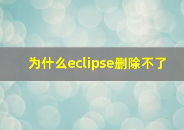 为什么eclipse删除不了