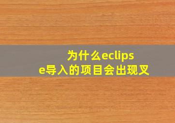 为什么eclipse导入的项目会出现叉