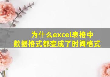 为什么excel表格中数据格式都变成了时间格式