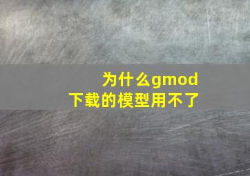 为什么gmod下载的模型用不了