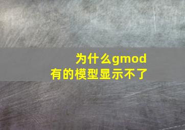 为什么gmod有的模型显示不了