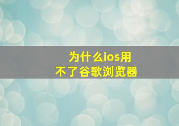 为什么ios用不了谷歌浏览器