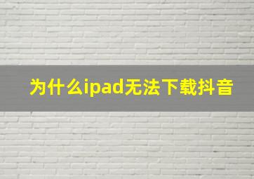 为什么ipad无法下载抖音