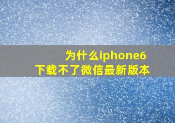 为什么iphone6下载不了微信最新版本