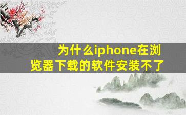 为什么iphone在浏览器下载的软件安装不了