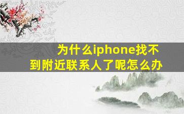 为什么iphone找不到附近联系人了呢怎么办