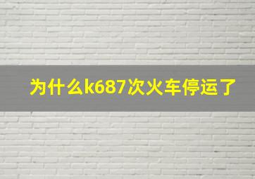 为什么k687次火车停运了