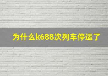 为什么k688次列车停运了