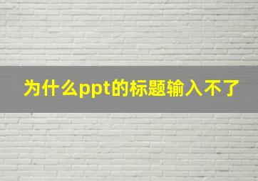 为什么ppt的标题输入不了