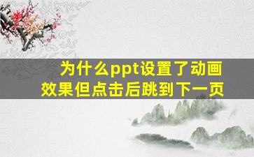 为什么ppt设置了动画效果但点击后跳到下一页