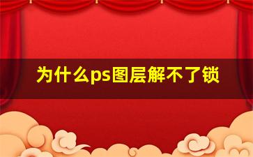 为什么ps图层解不了锁