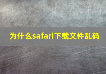 为什么safari下载文件乱码