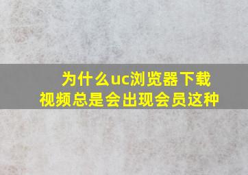 为什么uc浏览器下载视频总是会出现会员这种