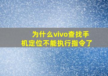 为什么vivo查找手机定位不能执行指令了