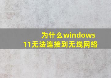 为什么windows11无法连接到无线网络