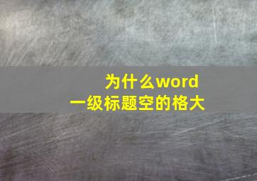 为什么word一级标题空的格大