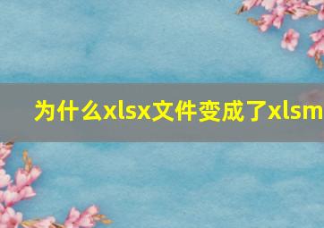 为什么xlsx文件变成了xlsm