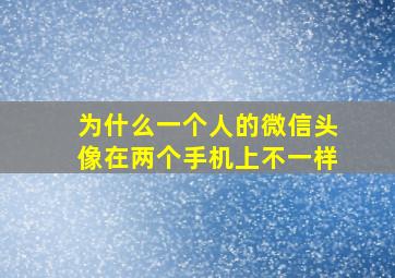 为什么一个人的微信头像在两个手机上不一样