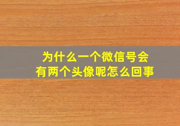 为什么一个微信号会有两个头像呢怎么回事