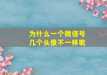 为什么一个微信号几个头像不一样呢