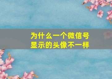 为什么一个微信号显示的头像不一样