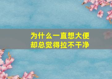 为什么一直想大便却总觉得拉不干净