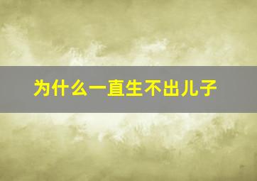 为什么一直生不出儿子