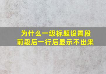 为什么一级标题设置段前段后一行后显示不出来