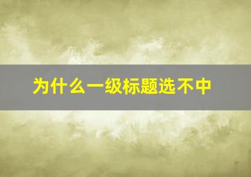 为什么一级标题选不中