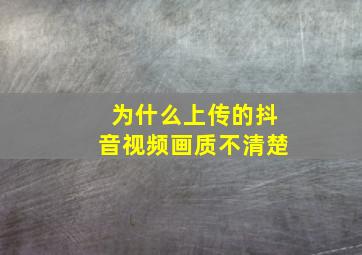 为什么上传的抖音视频画质不清楚