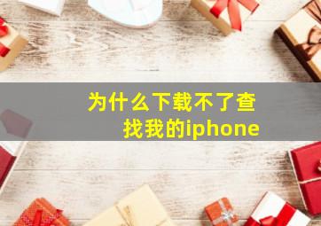 为什么下载不了查找我的iphone