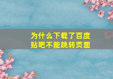 为什么下载了百度贴吧不能跳转页面