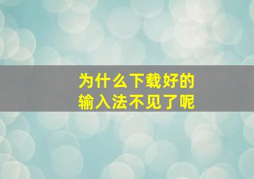 为什么下载好的输入法不见了呢