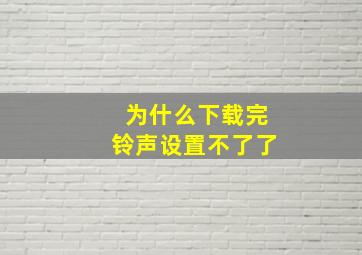 为什么下载完铃声设置不了了