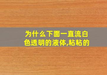 为什么下面一直流白色透明的液体,粘粘的