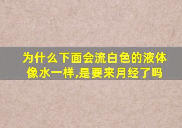 为什么下面会流白色的液体像水一样,是要来月经了吗