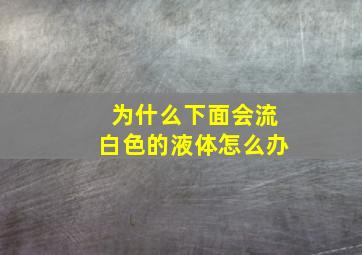 为什么下面会流白色的液体怎么办